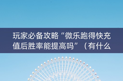 玩家必备攻略“微乐跑得快充值后胜率能提高吗”（有什么诀窍)