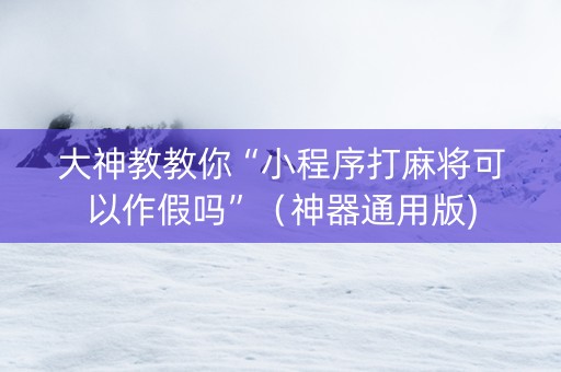 大神教教你“小程序打麻将可以作假吗”（神器通用版)