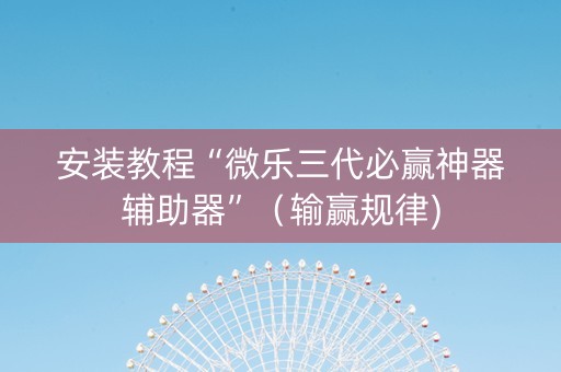 安装教程“微乐三代必赢神器辅助器”（输赢规律)