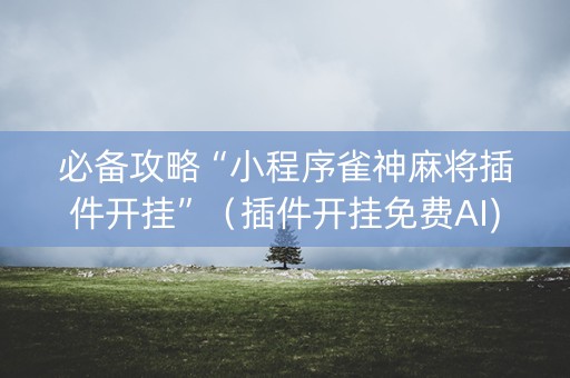 必备攻略“小程序雀神麻将插件开挂”（插件开挂免费AI)