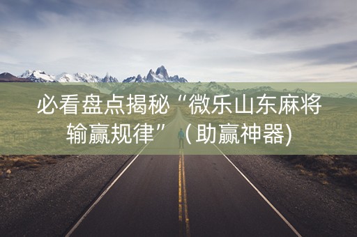 必看盘点揭秘“微乐山东麻将输赢规律”（助赢神器)