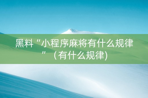 黑料“小程序麻将有什么规律”（有什么规律)