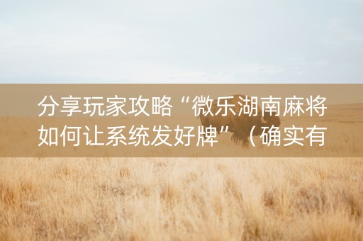 分享玩家攻略“微乐湖南麻将如何让系统发好牌”（确实有插件吗)