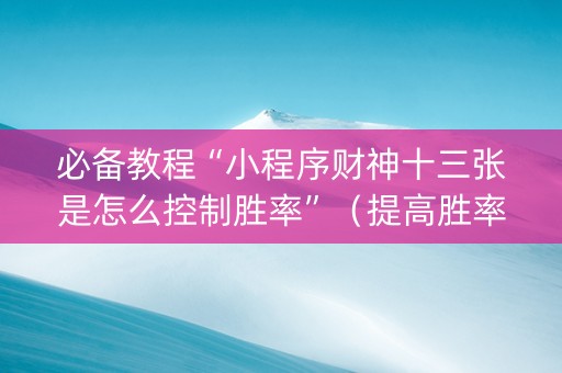 必备教程“小程序财神十三张是怎么控制胜率”（提高胜率软件)