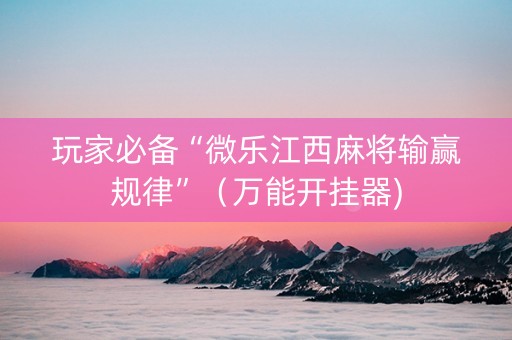 玩家必备“微乐江西麻将输赢规律”（万能开挂器)