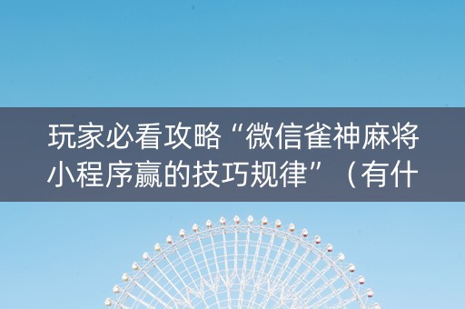 玩家必看攻略“微信雀神麻将小程序赢的技巧规律”（有什么规律)