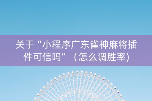 关于“小程序广东雀神麻将插件可信吗”（怎么调胜率)