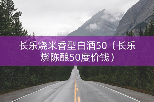 长乐烧米香型白酒50（长乐烧陈酿50度价钱）