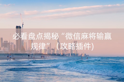 必看盘点揭秘“微信麻将输赢规律”（攻略插件)