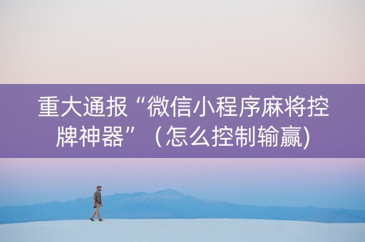 重大通报“微信小程序麻将控牌神器”（怎么控制输赢)