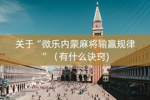 关于“微乐内蒙麻将输赢规律”（有什么诀窍)
