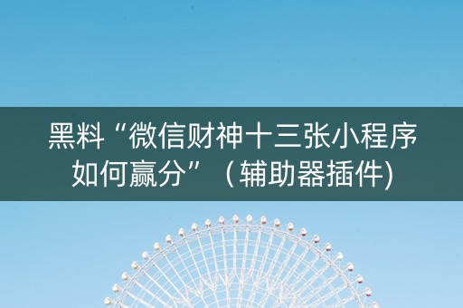 黑料“微信财神十三张小程序如何赢分”（辅助器插件)