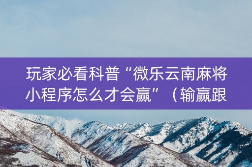 玩家必看科普“微乐云南麻将小程序怎么才会赢”（输赢跟id号有关系吗)