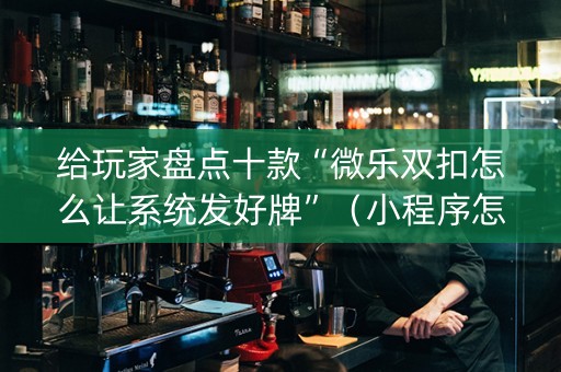 给玩家盘点十款“微乐双扣怎么让系统发好牌”（小程序怎么才会赢)