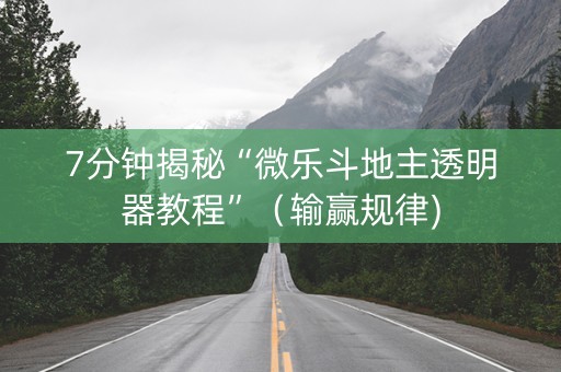 7分钟揭秘“微乐斗地主透明器教程”（输赢规律)