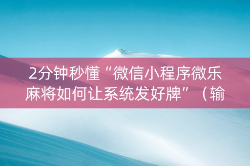 2分钟秒懂“微信小程序微乐麻将如何让系统发好牌”（输赢有什么规律)