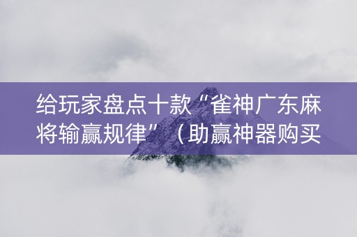 给玩家盘点十款“雀神广东麻将输赢规律”（助赢神器购买)