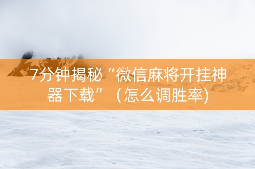7分钟揭秘“微信麻将开挂神器下载”（怎么调胜率)