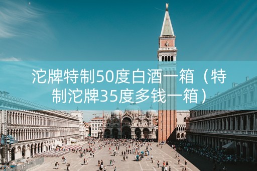 沱牌特制50度白酒一箱（特制沱牌35度多钱一箱）