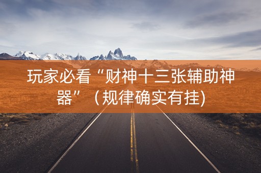 玩家必看“财神十三张辅助神器”（规律确实有挂)