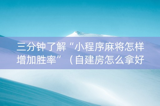 三分钟了解“小程序麻将怎样增加胜率”（自建房怎么拿好牌)