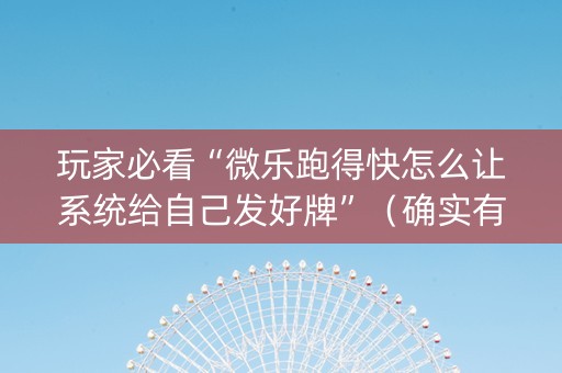 玩家必看“微乐跑得快怎么让系统给自己发好牌”（确实有插件吗)