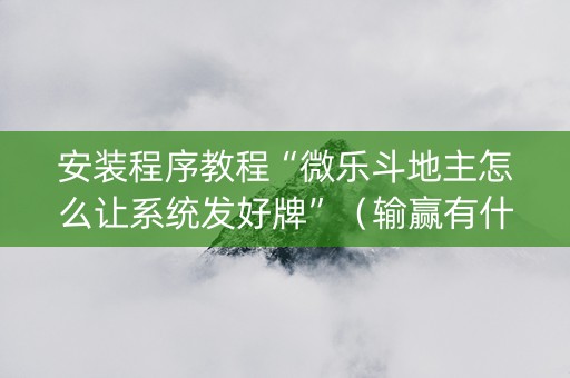 安装程序教程“微乐斗地主怎么让系统发好牌”（输赢有什么规律)