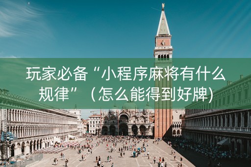 玩家必备“小程序麻将有什么规律”（怎么能得到好牌)