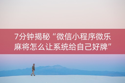 7分钟揭秘“微信小程序微乐麻将怎么让系统给自己好牌”（怎么设置能有好牌)