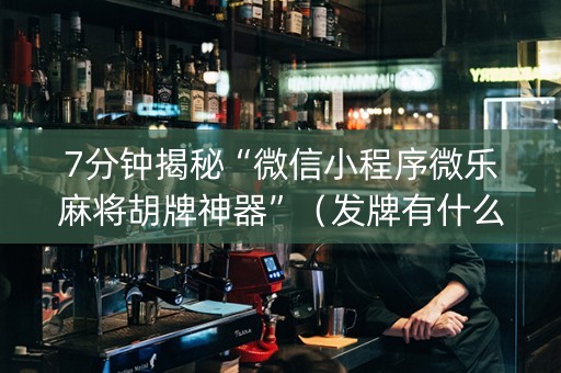 7分钟揭秘“微信小程序微乐麻将胡牌神器”（发牌有什么规律吗)