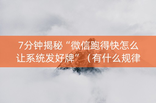 7分钟揭秘“微信跑得快怎么让系统发好牌”（有什么规律)