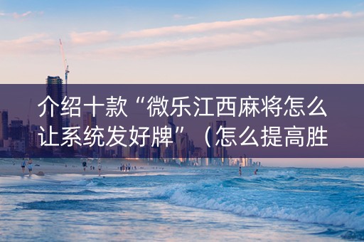 介绍十款“微乐江西麻将怎么让系统发好牌”（怎么提高胜率)