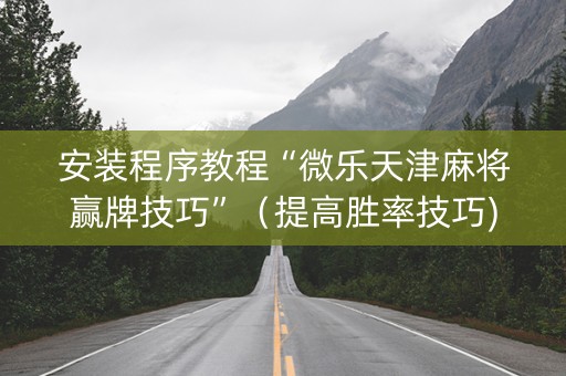 安装程序教程“微乐天津麻将赢牌技巧”（提高胜率技巧)