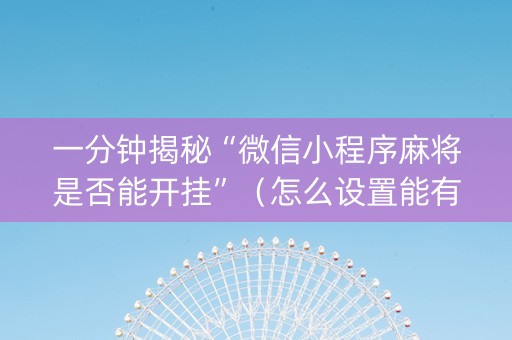 一分钟揭秘“微信小程序麻将是否能开挂”（怎么设置能有好牌)