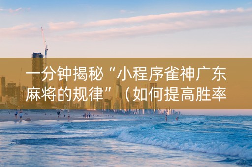 一分钟揭秘“小程序雀神广东麻将的规律”（如何提高胜率)