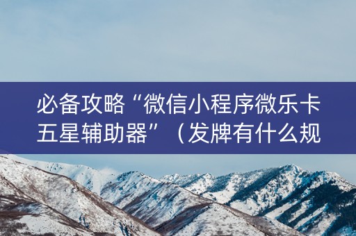 必备攻略“微信小程序微乐卡五星辅助器”（发牌有什么规律吗)