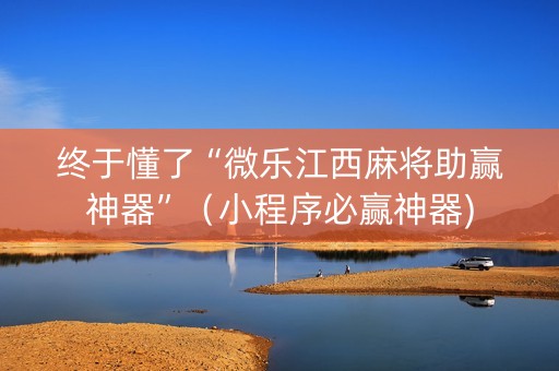 终于懂了“微乐江西麻将助赢神器”（小程序必赢神器)
