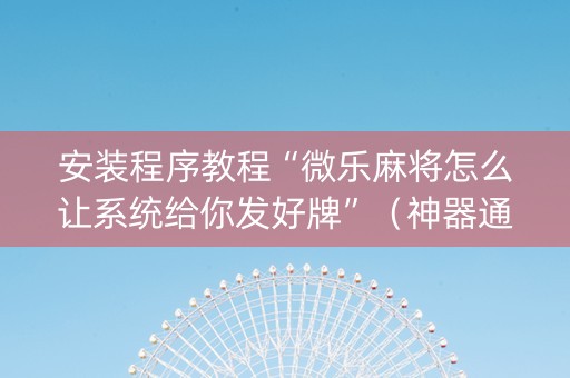 安装程序教程“微乐麻将怎么让系统给你发好牌”（神器通用版)