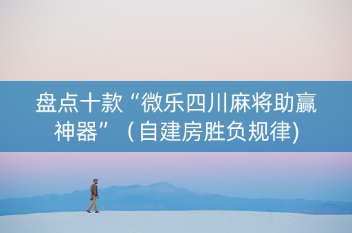 盘点十款“微乐四川麻将助赢神器”（自建房胜负规律)