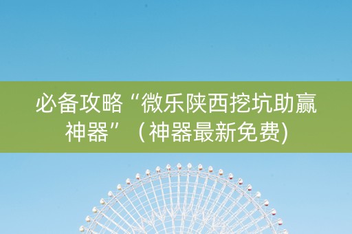 必备攻略“微乐陕西挖坑助赢神器”（神器最新免费)