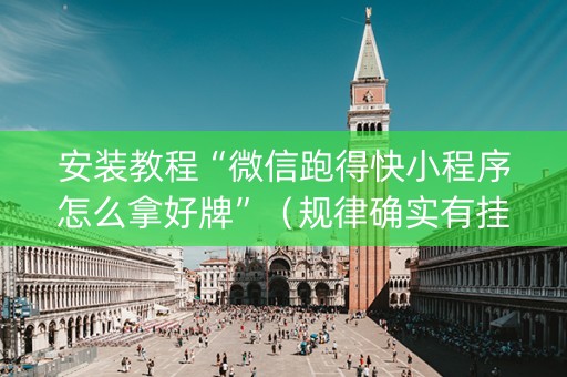 安装教程“微信跑得快小程序怎么拿好牌”（规律确实有挂)