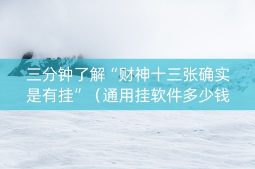三分钟了解“财神十三张确实是有挂”（通用挂软件多少钱)