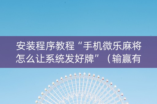 安装程序教程“手机微乐麻将怎么让系统发好牌”（输赢有什么规律)