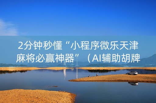 2分钟秒懂“小程序微乐天津麻将必赢神器”（AI辅助胡牌规则)