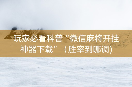 玩家必看科普“微信麻将开挂神器下载”（胜率到哪调)