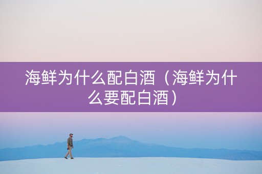 海鲜为什么配白酒（海鲜为什么要配白酒）
