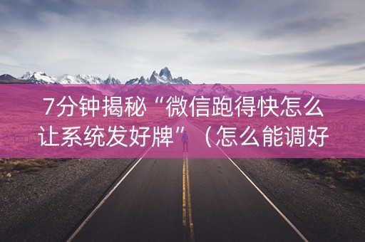 7分钟揭秘“微信跑得快怎么让系统发好牌”（怎么能调好牌)