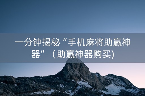 一分钟揭秘“手机麻将助赢神器”（助赢神器购买)
