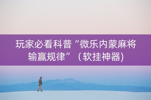 玩家必看科普“微乐内蒙麻将输赢规律”（软挂神器)
