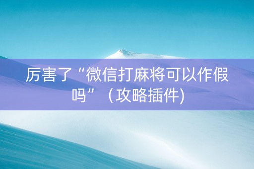厉害了“微信打麻将可以作假吗”（攻略插件)